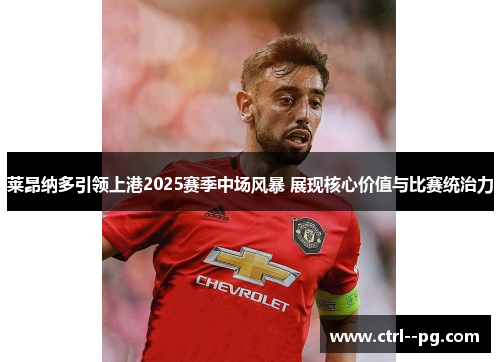莱昂纳多引领上港2025赛季中场风暴 展现核心价值与比赛统治力