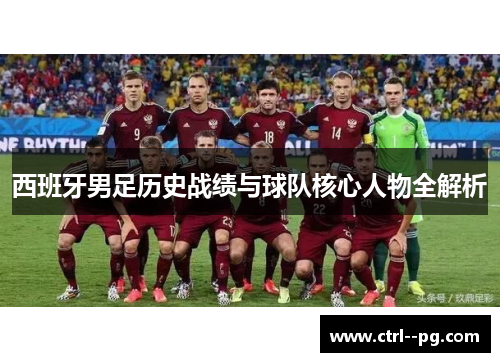 西班牙男足历史战绩与球队核心人物全解析