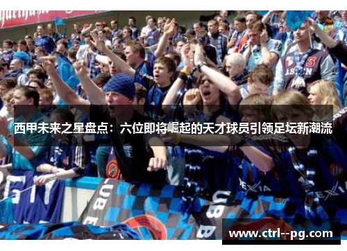 西甲未来之星盘点：六位即将崛起的天才球员引领足坛新潮流