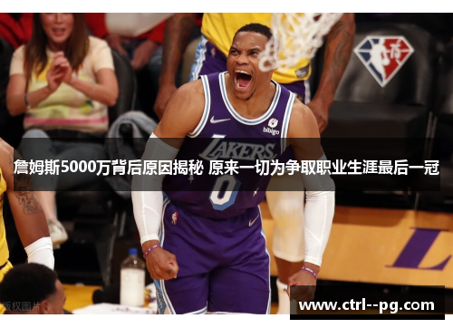 詹姆斯5000万背后原因揭秘 原来一切为争取职业生涯最后一冠 詹姆斯5000万背后原因揭秘 原来一切为争取职业生涯最后一冠