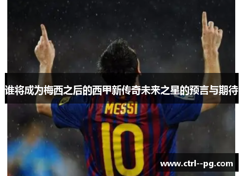 谁将成为梅西之后的西甲新传奇未来之星的预言与期待 谁将成为梅西之后的西甲新传奇未来之星的预言与期待