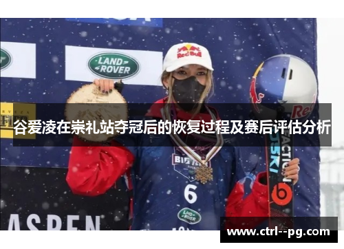 谷爱凌在崇礼站夺冠后的恢复过程及赛后评估分析