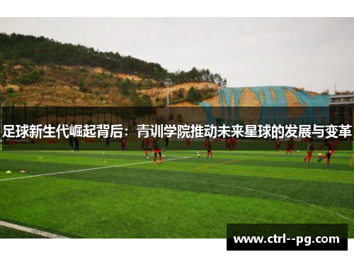 足球新生代崛起背后：青训学院推动未来星球的发展与变革