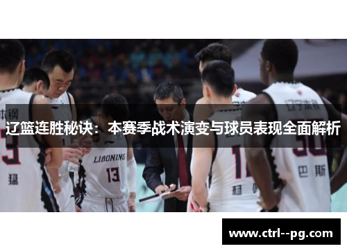 辽篮连胜秘诀:本赛季战术演变与球员表现全面解析 辽篮连胜秘诀:本赛季战术演变与球员表现全面解析