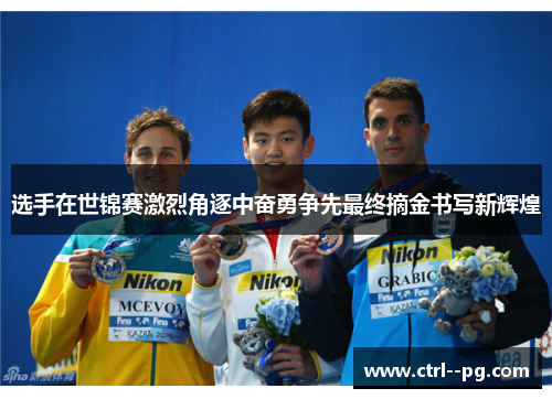 选手在世锦赛激烈角逐中奋勇争先最终摘金书写新辉煌