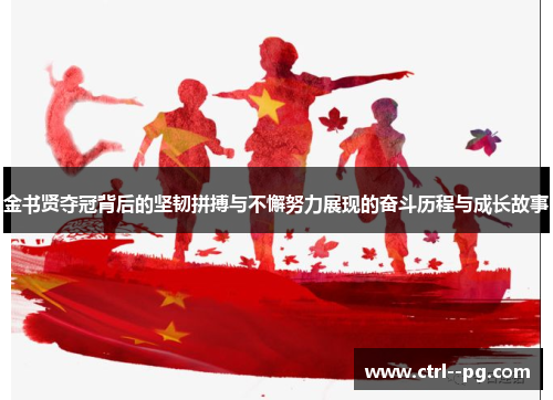 金书贤夺冠背后的坚韧拼搏与不懈努力展现的奋斗历程与成长故事 金书贤夺冠背后的坚韧拼搏与不懈努力展现的奋斗历程与成长故事