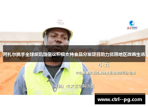 阿扎尔携手全球反饥饿倡议积极支持食品分发项目助力贫困地区改善生活