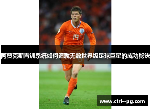 阿贾克斯青训系统如何造就无数世界级足球巨星的成功秘诀