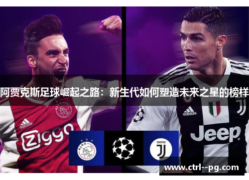 阿贾克斯足球崛起之路:新生代如何塑造未来之星的榜样 阿贾克斯足球崛起之路:新生代如何塑造未来之星的榜样