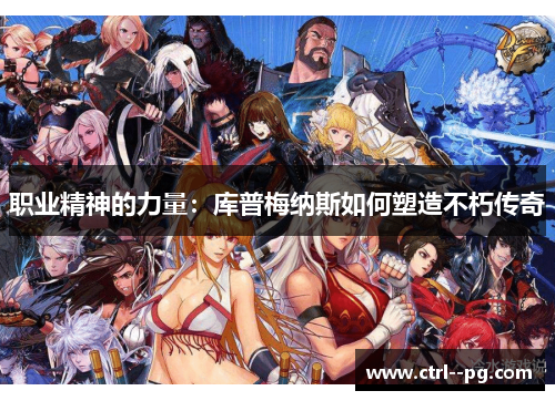 职业精神的力量:库普梅纳斯如何塑造不朽传奇 职业精神的力量:库普梅纳斯如何塑造不朽传奇