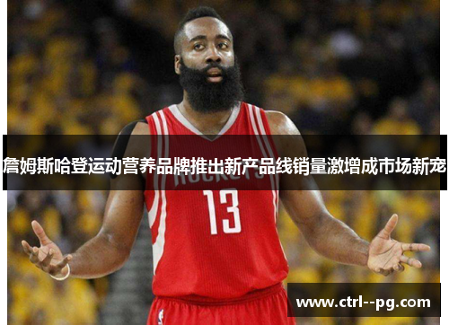 詹姆斯哈登运动营养品牌推出新产品线销量激增成市场新宠
