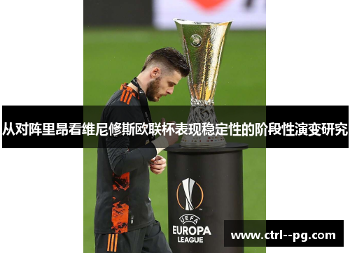 从对阵里昂看维尼修斯欧联杯表现稳定性的阶段性演变研究 从对阵里昂看维尼修斯欧联杯表现稳定性的阶段性演变研究