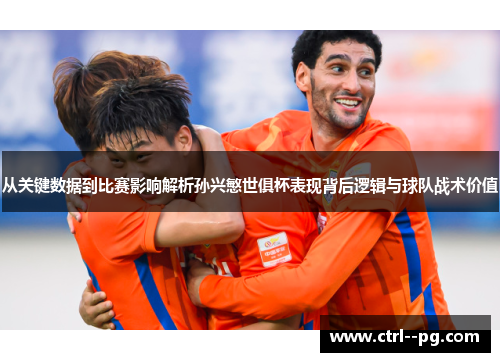 从关键数据到比赛影响解析孙兴慜世俱杯表现背后逻辑与球队战术价值