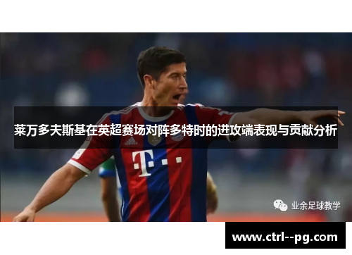 莱万多夫斯基在英超赛场对阵多特时的进攻端表现与贡献分析 莱万多夫斯基在英超赛场对阵多特时的进攻端表现与贡献分析