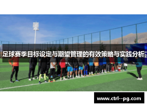 足球赛季目标设定与期望管理的有效策略与实践分析 足球赛季目标设定与期望管理的有效策略与实践分析
