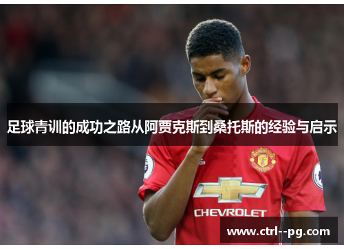 足球青训的成功之路从阿贾克斯到桑托斯的经验与启示
