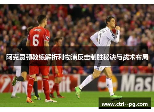 阿克灵顿教练解析利物浦反击制胜秘诀与战术布局 阿克灵顿教练解析利物浦反击制胜秘诀与战术布局