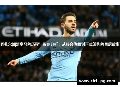 阿扎尔加盟皇马的历程与影响分析：从转会传闻到正式签约的背后故事