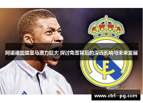 阿诺德加盟皇马潜力巨大 探讨免签背后的深远影响与未来发展 阿诺德加盟皇马潜力巨大 探讨免签背后的深远影响与未来发展