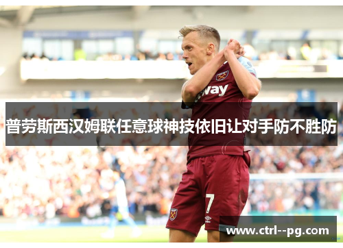 普劳斯西汉姆联任意球神技依旧让对手防不胜防 普劳斯西汉姆联任意球神技依旧让对手防不胜防