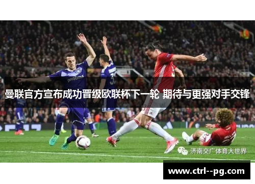 曼联官方宣布成功晋级欧联杯下一轮 期待与更强对手交锋 曼联官方宣布成功晋级欧联杯下一轮 期待与更强对手交锋