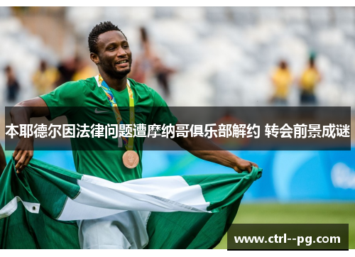 本耶德尔因法律问题遭摩纳哥俱乐部解约 转会前景成谜 本耶德尔因法律问题遭摩纳哥俱乐部解约 转会前景成谜
