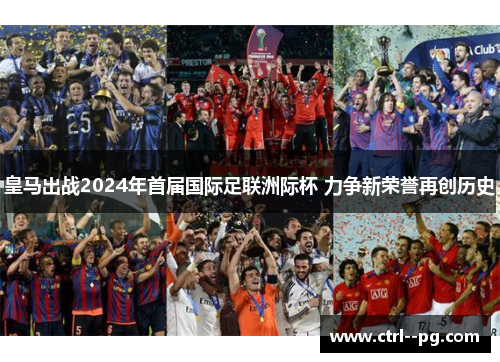 皇马出战2024年首届国际足联洲际杯 力争新荣誉再创历史 皇马出战2024年首届国际足联洲际杯 力争新荣誉再创历史