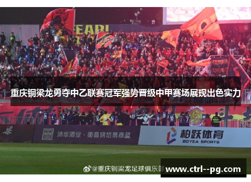 重庆铜梁龙勇夺中乙联赛冠军强势晋级中甲赛场展现出色实力