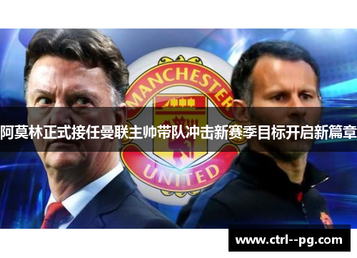 阿莫林正式接任曼联主帅带队冲击新赛季目标开启新篇章 阿莫林正式接任曼联主帅带队冲击新赛季目标开启新篇章