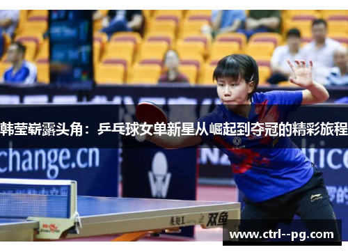 韩莹崭露头角：乒乓球女单新星从崛起到夺冠的精彩旅程