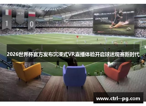 2026世界杯官方发布沉浸式VR直播体验开启球迷观赛新时代