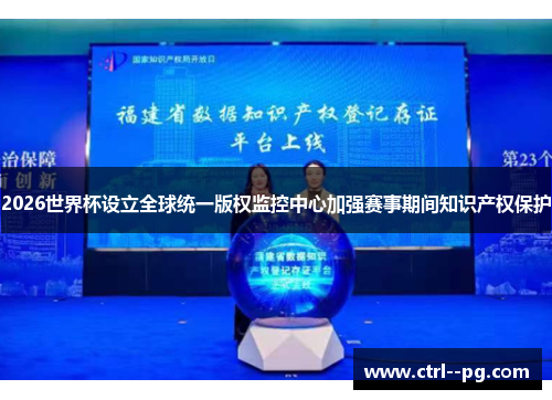 2026世界杯设立全球统一版权监控中心加强赛事期间知识产权保护