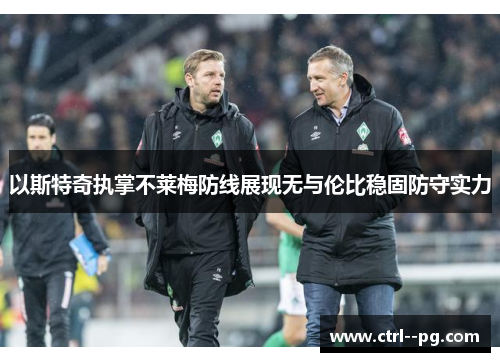 以斯特奇执掌不莱梅防线展现无与伦比稳固防守实力