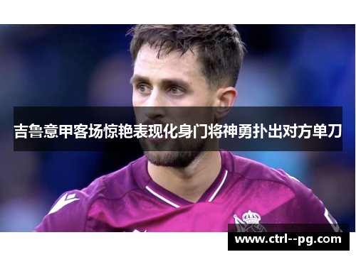 吉鲁意甲客场惊艳表现化身门将神勇扑出对方单刀