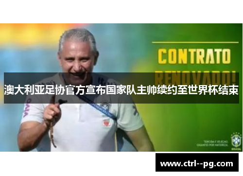 澳大利亚足协官方宣布国家队主帅续约至世界杯结束