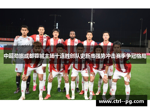 中超劲旅成都蓉城主场十连胜创队史新高强势冲击赛季争冠格局