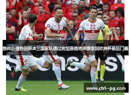 换帅后强势回暖波兰国家队通过附加赛绝地突围拿到欧洲杯最后门票