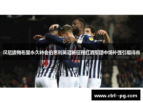 汉尼拔梅布里永久转会伯恩利英冠新征程红酒军团中场补强引期待高