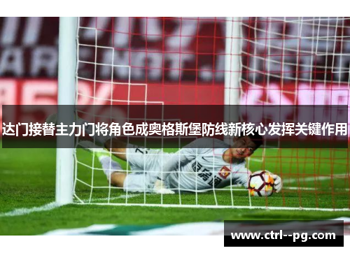 达门接替主力门将角色成奥格斯堡防线新核心发挥关键作用