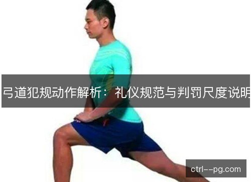 弓道犯规动作解析:礼仪规范与判罚尺度说明 弓道犯规动作解析:礼仪规范与判罚尺度说明